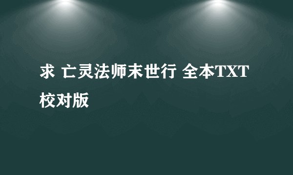 求 亡灵法师末世行 全本TXT 校对版