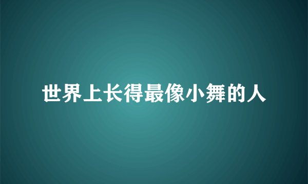 世界上长得最像小舞的人