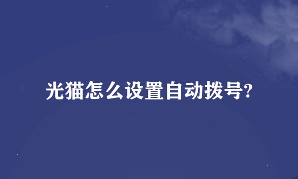 光猫怎么设置自动拨号?
