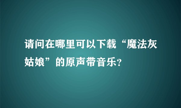 请问在哪里可以下载“魔法灰姑娘”的原声带音乐？