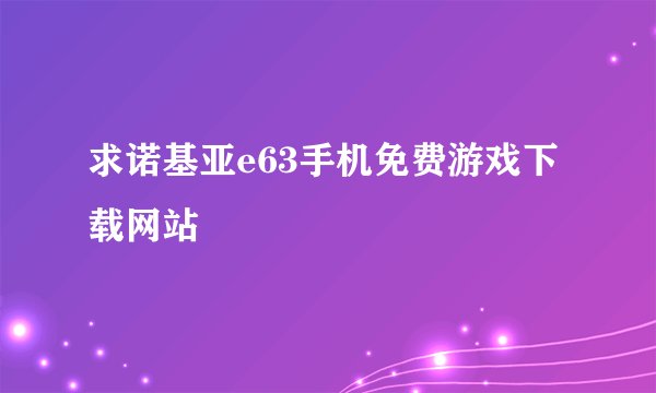 求诺基亚e63手机免费游戏下载网站