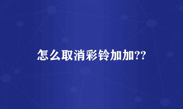 怎么取消彩铃加加??