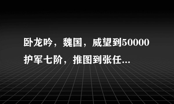 卧龙吟，魏国，威望到50000护军七阶，推图到张任，带哪些武将比较好，带什么兵种比较好，什么阵型比较好