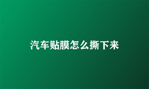 汽车贴膜怎么撕下来