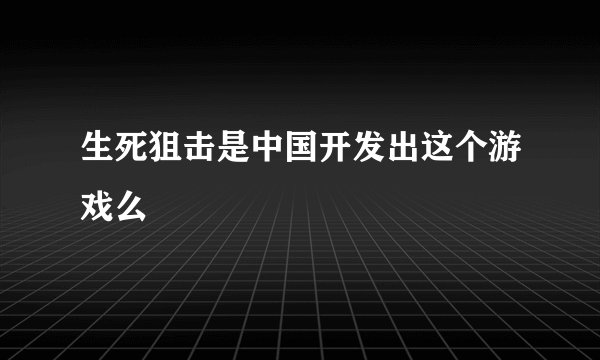 生死狙击是中国开发出这个游戏么