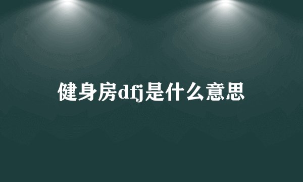 健身房dfj是什么意思