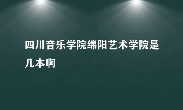 四川音乐学院绵阳艺术学院是几本啊