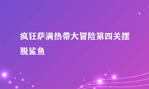 疯狂萨满热带大冒险第四关摆脱鲨鱼