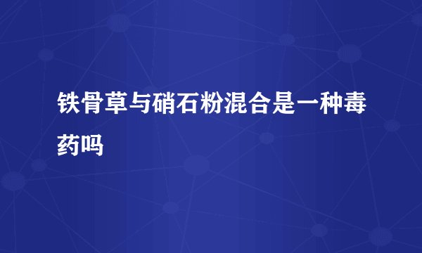 铁骨草与硝石粉混合是一种毒药吗