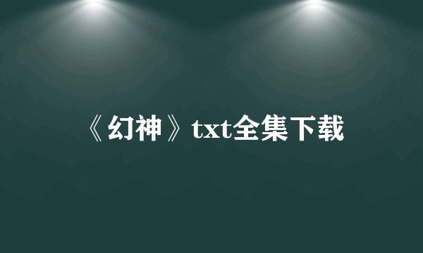 《幻神》txt全集下载