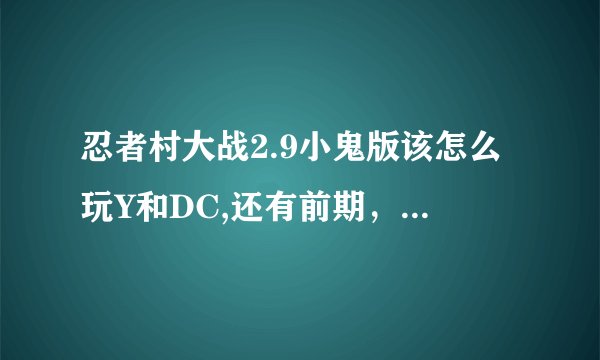 忍者村大战2.9小鬼版该怎么玩Y和DC,还有前期，中期和后期该怎么出装？越详细越好