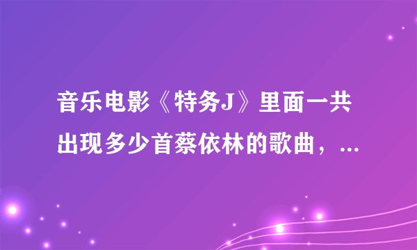 音乐电影《特务J》里面一共出现多少首蔡依林的歌曲，分别是那些？