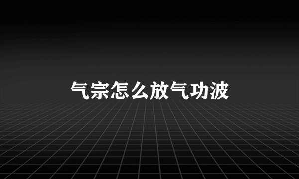 气宗怎么放气功波