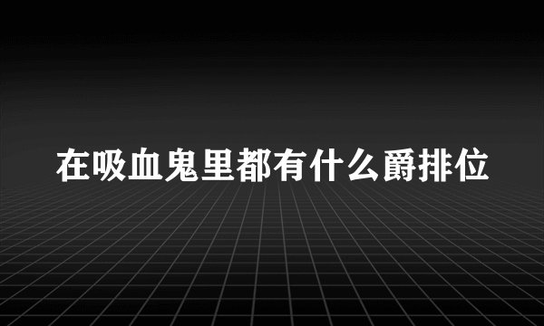 在吸血鬼里都有什么爵排位