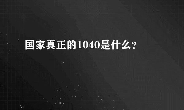 国家真正的1040是什么？