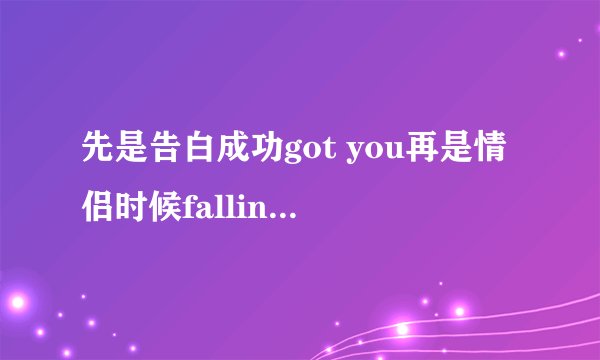 先是告白成功got you再是情侣时候falling you