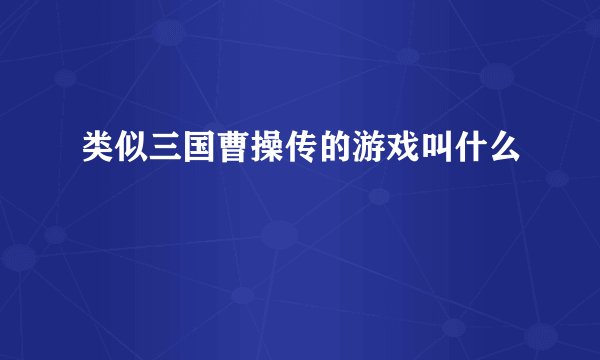 类似三国曹操传的游戏叫什么