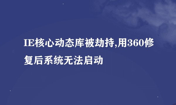 IE核心动态库被劫持,用360修复后系统无法启动