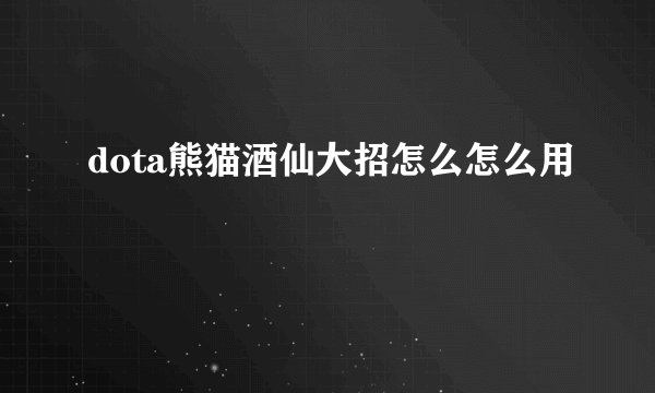 dota熊猫酒仙大招怎么怎么用