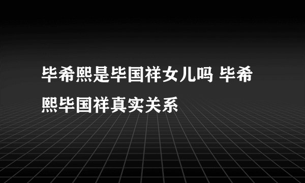 毕希熙是毕国祥女儿吗 毕希熙毕国祥真实关系