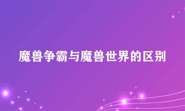 魔兽争霸与魔兽世界的区别