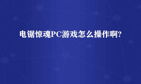 电锯惊魂PC游戏怎么操作啊?