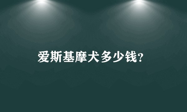 爱斯基摩犬多少钱？