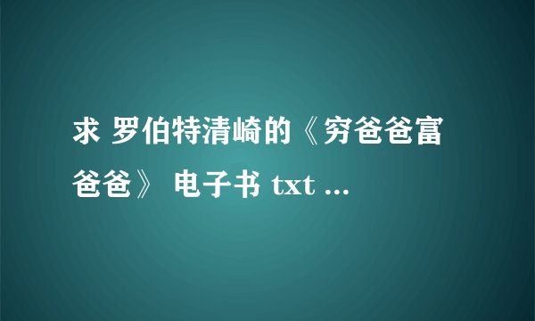 求 罗伯特清崎的《穷爸爸富爸爸》 电子书 txt 的下载地址？