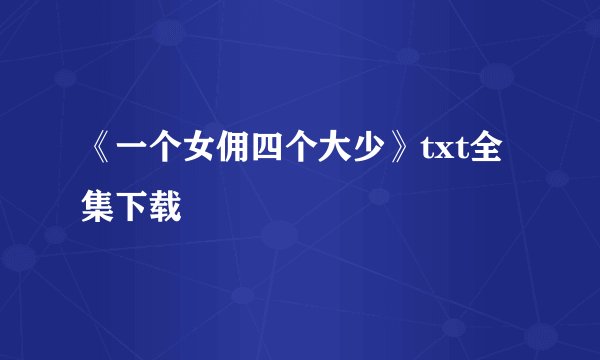 《一个女佣四个大少》txt全集下载