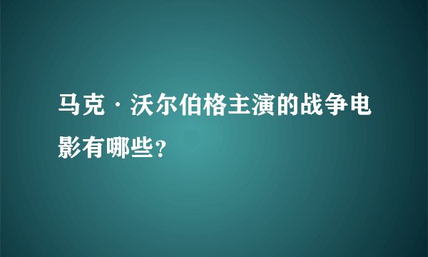 马克·沃尔伯格主演的战争电影有哪些？