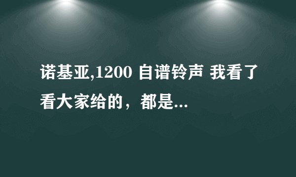 诺基亚,1200 自谱铃声 我看了看大家给的，都是123456，但是手机上是4g1 8g1 什么的，我该怎么编铃声吖？