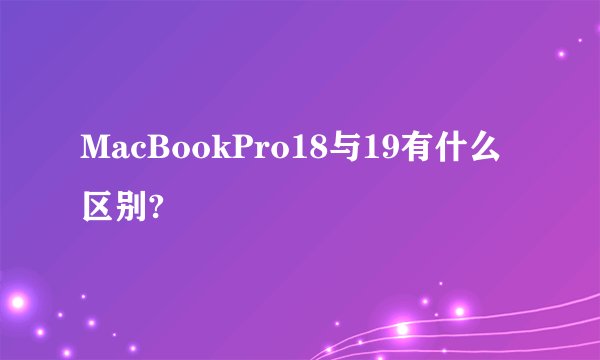 MacBookPro18与19有什么区别?