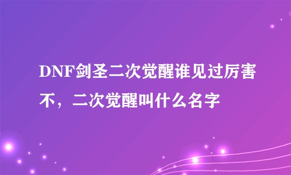 DNF剑圣二次觉醒谁见过厉害不，二次觉醒叫什么名字