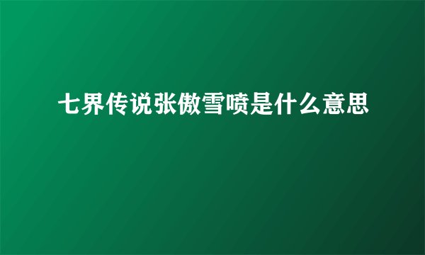 七界传说张傲雪喷是什么意思