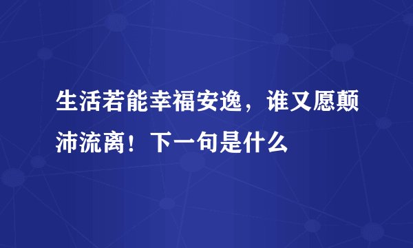 生活若能幸福安逸，谁又愿颠沛流离！下一句是什么