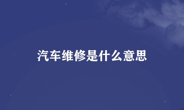 汽车维修是什么意思