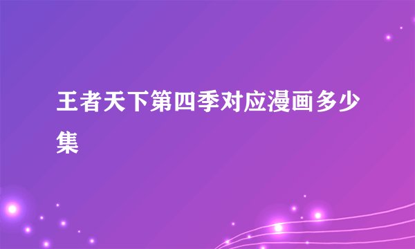 王者天下第四季对应漫画多少集