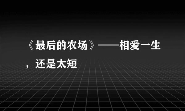 《最后的农场》——相爱一生，还是太短