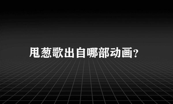 甩葱歌出自哪部动画？