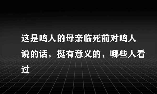 这是鸣人的母亲临死前对鸣人说的话，挺有意义的，哪些人看过