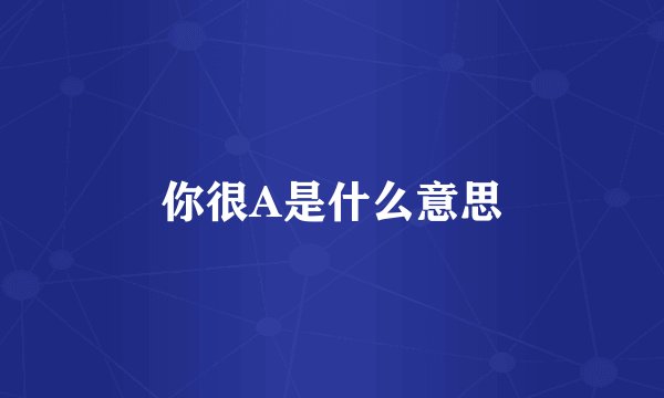 你很A是什么意思