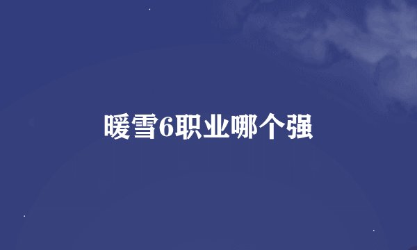 暖雪6职业哪个强