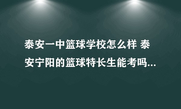泰安一中篮球学校怎么样 泰安宁阳的篮球特长生能考吗？ ？？？
