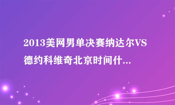 2013美网男单决赛纳达尔VS德约科维奇北京时间什么时候打