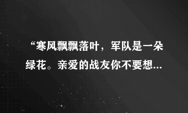 “寒风飘飘落叶，军队是一朵绿花。亲爱的战友你不要想家，不要想妈妈。......”这首歌叫什么？
