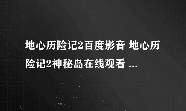 地心历险记2百度影音 地心历险记2神秘岛在线观看 地心历险记2神秘岛迅雷下载