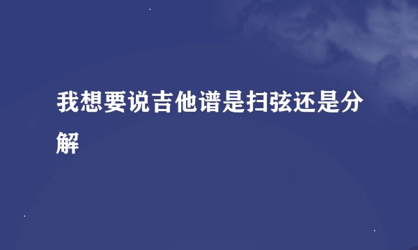 我想要说吉他谱是扫弦还是分解