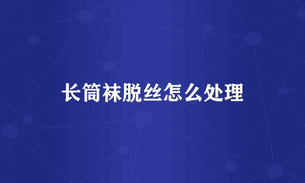 长筒袜脱丝怎么处理