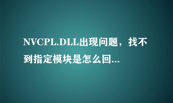 NVCPL.DLL出现问题，找不到指定模块是怎么回事？我的显卡而且已经升级了，我应该修复还是应该删除？