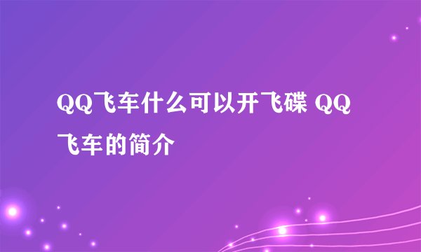 QQ飞车什么可以开飞碟 QQ飞车的简介